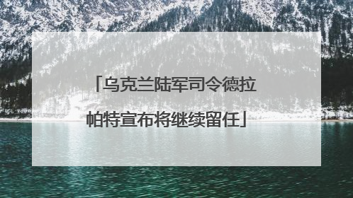 乌克兰陆军司令德拉帕特宣布将继续留任